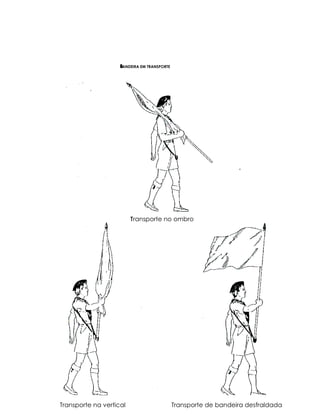 B
                    BANDEIRA EM TRANSPORTE




                         Transporte no ombro
                         T




Transporte na vertical                       Transporte de bandeira desfraldada
 