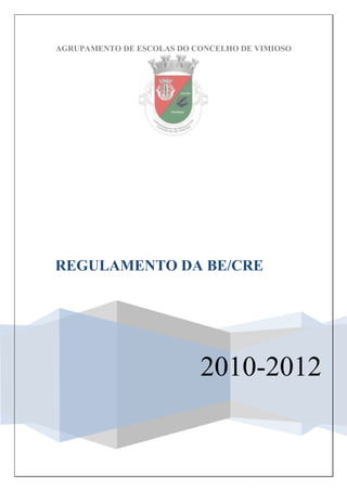 AGRUPAMENTO DE ESCOLAS DO CONCELHO DE VIMIOSO




REGULAMENTO DA BE/CRE




                           2010-2012
 