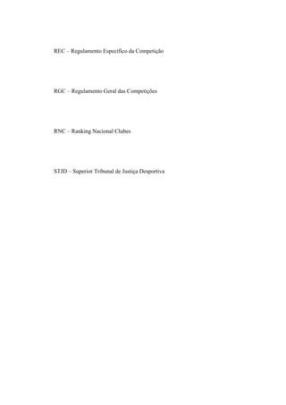REC – Regulamento Específico da Competição




RGC – Regulamento Geral das Competições




RNC – Ranking Nacional Clubes




STJD – Superior Tribunal de Justiça Desportiva
 