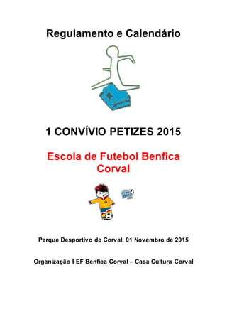 Regulamento e Calendário
1 CONVÍVIO PETIZES 2015
Escola de Futebol Benfica
Corval
Parque Desportivo de Corval, 01 Novembro de 2015
Organização I EF Benfica Corval – Casa Cultura Corval
 