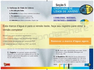 48 49
3. Uniforme de Clube de Líderes
a. Deﬁnido pela União.
b. Prendedor de lenço e lenço conforme investidura.
c. Na camiseta ou em outros materiais
promocionais, será usado o emblema L D4.
d. Cobertura para líderes investidos: Chapéu tipo
australiano, cor azul marinho, com as listras das
classes em ordem ascendente da esquerda para a
direita (amigo, companheiro, pesquisador, pioneiro,
excursionista-guia), ladeando o emblema L D1.
IV. ACESSÓRIOS
1. Colete funcional na cor vermelha
Usado por Desbravadores e Líderes. Poderá
ser usado somente sobre os uniformes
de atividades. Neste colete poderão ser
colocados trunfos, emblemas, pins e bottons.
As insígnias de Especialidades não poderão
ser colocadas nele. Deverá ser aberto, sem
botões, com o emblema D4 ou L D4 bordado
no lado esquerdo, na altura do peito, nas medidas de 11,5
cm x 8,5 cm. Terá dois bolsos frontais, na parte inferior.
2. Jaqueta Uso opcional. (modelo oficial DSA).
Disponível na cor preta com o emblema D4 ou L D4. Em
situações especiais de clima poderá ser usada também
fora do uniforme oficial.
Seção 5
UNIFORME DEUNIFORME DE
LÍDER DE JOVENSLÍDER DE JOVENS
I.EMBLEMAS, INSÍGNIAS,
DISTINTIVOS e BANDEIRA
1. O Emblema JA é o símbolo
mundial dos Jovens Adventistas e significa:
“Através da cruz de Cristo os Jovens Adventistas levam
as três mensagens angélicas ao mundo.”
Significados
a. Mundo O território e o alcance da mensagem
do advento, o compromisso de pregação dos jovens
Adventistas (Mat. 24:14).
b. Anjos com Trombetas A tríplice mensagem
angélica, que deve ser anunciada ao mundo pelos jovens
(Apoc. 14:6-10).
c. Cruz Cristo e seu sacrifício são o centro de nossa
mensagem. (Heb. 12:2).
d. JA Nossa sigla, representando nosso nome, Jovens
Adventistas, e nossa identidade (Mensagens aos
Jovens, pág. 196).
2. A Bandeira JA Oﬁcial do Jovens Adventistas é
dividida em quatro partes iguais medindo 135 x 90 cm de
altura e ao centro o emblema JA, medindo 48 x 31 cm. A
cor vermelha está nas partes superior esquerda e inferior
PANTONE
116C
PANTONE
298C
PANTONE
BLACK 6
CORES DOS
EMBLEMAS
JOVENS
DESBRAVADORES
 