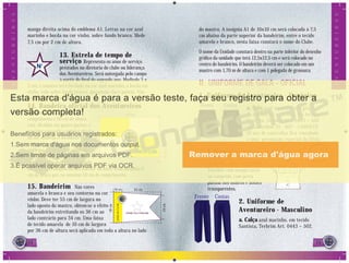 14 15
manga direita acima do emblema A1. Letras na cor azul
marinho e borda na cor vinho, sobre fundo branco. Mede
7,5 cm por 2 cm de altura.
13. Estrela de tempo de
serviço Representa os anos de serviço
prestados na diretoria do clube ou liderança
dos Aventureiros. Será outorgada pelo campo
à partir do ﬁnal do segundo ano. Medindo 3 x
3 cm, o número será bordado na cor azul marinho, a borda em
vinho, tudo sobre fundo branco, possuindo cinco pontas. Não
poderá ser feito em metal.
14. Bandeira oficial dos Aventureiros
No formato de 135 cm de
comprimento e 90 cm de altura,
está dividida em quatro partes; a
superior esquerda e inferior direita
na cor amarela, e as outras duas
partes na cor branca. Com um
emblema A1 ao centro, medindo
30 x 30cm nas cores originais. O
nome do clube deverá ser bordado
em azul no retângulo direito inferior na fonte Arial medindo 8
cm de altura por, no máximo 50 cm de comprimento.
15. Bandeirim Nas cores
amarela e branca e seu contorno na cor
vinho. Deve ter 55 cm de largura no
lado oposto do mastro, obtem-se o efeito
da bandeirim estreitando os 36 cm ao
lado contrário para 34 cm. Uma faixa
de tecido amarela de 10 cm de largura
por 36 cm de altura será aplicada em toda a altura no lado
do mastro. A insígnia A1 de 10x10 cm será colocada à 7,5
cm abaixo da parte superior da bandeirim, entre o tecido
amarelo e branco, nesta faixa constará o nome do Clube.
O nome da Unidade constará dentro na parte inferior do desenho
gráﬁco da unidade que terá 12,5x12,5 cm e será colocado no
centro do bandeirim. O bandeirim deverá ser colocado em um
mastro com 1,70 m de altura e com 1 polegada de grossura.
II. UNIFORME DE GALA - OFICIAL
1. Uniforme de Aventureiro - Feminino
a. Saia azul marinho com prega
de um macho na frente, em tecido
Santista, Terbrim Art. 0443 – 502
ou Gabardine 31 - 007 - 110601TP.
(O uso de saia-calça fica vinculado
a uma permissão especial da DSA).
b. Blusa branca, em tecido
Santista, Graﬁl 007 ou
Graﬁl Plus 007 – 110601TP,
Tricoline com manga curta
ou comprida, com porta
platina nos ombros e botões
transparentes.
2. Uniforme de
Aventureiro - Masculino
a. Calça azul marinho, em tecido
Santista, Terbrim Art. 0443 – 502.
5 cm
135 cm
10cm
90cm
5555
AVENTUREIROS
AVENTUREIROS
NOMEDOCLUBE
NOME DA UNIDADE
55 cm10 cm
36cm
34cm
Frente Costas
Frente Costas
 