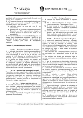qualificado de leve pode optar pela aplicação directa de pena                     Art.º 31.º - Contagem dos prazos
que seja da sua competência.                                     1. À contagem dos prazos são aplicáveis as seguintes
3. O Director de Turma ou Coordenador Pedagógico que             regras:
entenda que o comportamento participado é passível de ser           a) Não se inclui na contagem o dia em que ocorrer o
qualificado de grave pode optar pela:                                    evento a partir do qual o prazo começa a correr;
    a) Aplicação directa de pena que seja da sua                    b) O prazo começa a correr independentemente de
        competência;                                                     quaisquer formalidades e suspende-se nos sábados,
    b) Comunicação por escrito ao Presidente do Conselho                 domingos e feriados;
        Executivo, para efeitos de procedimento disciplinar e       c) O termo do prazo que recaia em dia em que o serviço
        eventual aplicação de penas que não sejam da sua                 perante o qual deva ser praticado o acto não esteja
        competência.                                                     aberto ao público, ou não funcione durante o período
4. O Director de Turma ou Coordenador Pedagógico que                     normal, transfere-se para o primeiro dia útil seguinte.
entenda que o comportamento participado é passível de ser
qualificado de muito grave participa-o ao Presidente do                  Art.º 32.º - Tramitação do procedimento disciplinar
Conselho Executivo, para efeitos de procedimento                 1. A instrução do procedimento disciplinar é reduzida a
disciplinar.                                                     escrito e concluída no prazo máximo de cinco dias úteis
                                                                 contados da data de nomeação do instrutor, sendo
Capítulo VI – Do Procedimento Disciplinar                        obrigatoriamente realizada, para além das demais diligências
                                                                 consideradas necessárias, a audiência oral dos interessados,
                                                                 em particular do aluno e, sendo menor, do respectivo
       Art.º 28.º - Dependência de procedimento disciplinar      encarregado de educação.
1. A aplicação das medidas disciplinares de execução de          2. Para a audiência oral, o instrutor ordenará a convocação
actividades de integração na escola, de transferência de         dos interessados com a antecedência mínima de dois dias
escola, de suspensão da escola de 6 a 10 dias úteis e de         úteis.
expulsão da escola depende de procedimento disciplinar,          3. Na audiência oral podem ser apreciadas todas as
destinado a apurar a responsabilidade individual do aluno.       questões com interesse para a decisão, nas matérias de facto e
2. O disposto no número anterior não prejudica as                de direito.
necessidades de comunicação, de registo e de procedimentos       4. A falta de comparência dos interessados não constitui
de averiguação inerentes às medidas disciplinares de             motivo de adiamento da audiência, mas, se for apresentada
advertência, ordem de saída da sala de aula, de repreensão, de   justificação da falta até ao momento fixado para a audiência,
repreensão registada e de suspensão da escola até cinco dias     deve proceder-se ao adiamento desta.
úteis, de acordo com o previsto na presente lei.                 5. Da audiência será lavrada acta da qual consta o extracto
                                                                 das alegações feitas pelos interessados, podendo estes juntar
        Art.º 29.º - Instauração do procedimento disciplinar     quaisquer alegações escritas, durante a diligência ou
Presenciados que sejam ou participados os factos passíveis de    posteriormente.
constituírem infracção disciplinar, o Presidente do Conselho     6. Finda a instrução, o instrutor elabora relatório
Executivo tem competência para instaurar o procedimento          fundamentado, de que conste a qualificação do
disciplinar, devendo fazê-lo no prazo de um dia útil,            comportamento, a ponderação das circunstâncias atenuantes e
nomeando logo o instrutor, que deve ser um professor da          agravantes da responsabilidade disciplinar, bem como a
Escola, salvo qualquer impedimento.                              proposta de aplicação da medida disciplinar considerada
                                                                 adequada ou, em alternativa, a proposta de arquivamento do
            Art.º 30.º - Produção Antecipada de Prova            processo.
1. Havendo justo receio de vir a tornar-se impossível ou de      7. O relatório do instrutor é remetido ao Presidente do
difícil realização a produção de qualquer prova com interesse    Conselho Executivo que, de acordo com a medida disciplinar
para a decisão, pode o Conselho Executivo, oficiosamente ou      a aplicar e as competências para tal, exerce por si o poder
a pedido fundamentado dos interessados, proceder à sua           disciplinar ou convoca, para esse efeito, o Conselho de
recolha antecipada.                                              Turma Disciplinar, que deve reunir no prazo de dois dias
2. A produção antecipada de prova pode ter lugar antes da        úteis.
instauração do procedimento.                                     8. O procedimento disciplinar inicia-se e desenvolve-se
                                                                 com carácter de urgência, tendo prioridade sobre os demais
                                                                 procedimentos correntes da escola.



                   Escola Secundária de D. Dinis – Lisboa (401.250) – Regulamento Disciplinar dos Alunos – 7
 