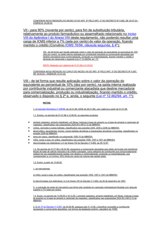 CONFERIDA NOVA REDAÇÃO AO INCISO VII DO ART. 8º PELO ART. 2º DO DECRETO Nº 5.982, DE 30.07.04 -
VIGÊNCIA: 04.08.04.
VII - para 90% (noventa por cento), para fim de substituição tributária,
relativamente ao produto farmacêutico ou assemelhado relacionado no inciso
VIII do Apêndice I do Anexo VIII deste regulamento, não podendo resultar uma
carga de ICMS inferior a 7% (sete por cento) do valor da operação, ficando
mantido o crédito (Convênio ICMS 76/94, cláusula segunda, § 4º);
VIII - de tal forma que resulte aplicação sobre o valor da operação do equivalente ao percentual de 10%
(dez por cento), na saída interna realizada por contribuinte industrial ou comerciante atacadista que
destine mercadoria para comercialização, produção ou industrialização, ficando mantido o crédito e
devendo ser observado o seguinte (Lei nº 12.462/94, art. 1º):
NOTA: Redação com vigência de 01.01.98 a 31.03.02.
CONFERIDA NOVA REDAÇÃO AO CAPUT DO INCISO VIII DO ART. 8º PELO ART. 2º DO DECRETO Nº 5.587,
DE 16.04.02 - VIGÊNCIA: 01.01.02.
VIII - de tal forma que resulte aplicação sobre o valor da operação do
equivalente ao percentual de 10% (dez por cento), na saída interna realizada
por contribuinte industrial ou comerciante atacadista que destine mercadoria
para comercialização, produção ou industrialização, ficando mantido o crédito,
observado o disposto no § 2º e, ainda, o seguinte (Lei nº 12.462/94, art. 1º):
NOTAS:
1. A Instrução Normativa nº 326/98, de 22.01.98, (DOE de 26.01.98), com vigência a partir de 01.01.98:
1.1. Excluiu, no período de 01.01.98 a 12.06.00, os seguintes produtos:
amianto (asbesto); amianto trabalhado, em fibras; misturas à base de amianto ou à base de amianto e carbonato de
magnésio, classificados nas subposições 2524.00 e 6812.10 da NBM/SH;
vinhos, vermutes e outras bebidas, classificados nas posições 2204, 2205 e 2206 da NBM/SH;
álcool etílico, aguardentes, licores, outras bebidas alcoólicas e preparações alcoólicas compostas, classificados na
posição 2208 da NBM/SH;
arroz em casca, classificado na subposição 1006.10 da NBM/SH;
milho, sorgo e soja, em grãos, classificados nas posições 1005, 1007 e 1201 da NBM/SH;
discriminadas nos Apêndices I e II do Anexo VIII do Decreto nº 4.852, de 29.12.97.
1.2. No período de 01.01.98 a 30.04.99, equiparava a comerciante atacadista para efeito de fruição dos benefícios
fiscais de base de cálculo reduzida e de crédito outorgado, outra categoria de contribuinte que comprovadamente
realizar em seu estabelecimento saídas com destino a comercialização, produção ou industrialização, que
correspondam a, no mínimo, 30% (trinta por cento) do volume das saídas totais;
1.3. Exclui, a partir de 13.06.00:
I - as mercadorias:
a) milho, sorgo e soja, em grãos, classificados nas posições 1005, 1007 e 1201 da NBM/SH;
b) discriminadas nos Apêndices I e II do Anexo VIII do Decreto nº 4.852, de 29 de dezembro de 1997;
II - a operação de saída da mercadoria que tenha sido recebida em operação interestadual tributada com alíquota
superior a 7% (sete por cento).
1.4. Exclui, no período de 13.06.00 a 18.12.05, o amianto (asbesto); amianto trabalhado, em fibras; misturas à base
de amianto ou à base de amianto e carbonato de magnésio, classificados nas subposições 2524.00 e 6812.10 da
NBM/SH;
2. O art. 5º do Decreto nº 5.067, de 25.06.99, assegura até 31.12.99, o benefício concedido a contribuinte
equiparado a comerciante atacadista, nos termos da legislação anterior, signatário de TARE.
 