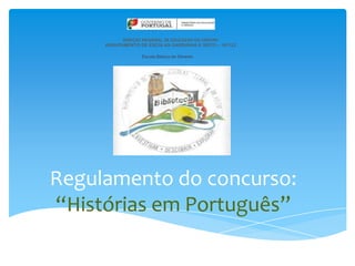 DIREÇÃO REGIONAL DE EDUCAÇÃO DO CENTRO
     AGRUPAMENTO DE ESCOLAS GARDUNHA E XISTO – 161123

                  Escola Básica de Silvares




Regulamento do concurso:
“Histórias em Português”
 