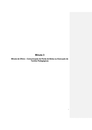 Minuta 3
Minuta de Ofício – Comunicação de Perda de Bolsa ou Execução de
                      Tarefas Pedagógicas




                                                                  5
 
