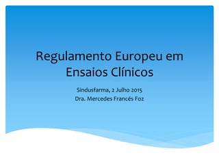 Regulamento Europeu em
Ensaios Clínicos
Sindusfarma, 2 Julho 2015
Dra. Mercedes Francés Foz
 