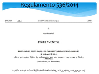 http://ec.europa.eu/health/files/eudralex/vol-1/reg_2014_536/reg_2014_536_pt.pdf
Regulamento 536/2014
 
