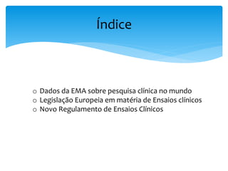 Índice
o Dados da EMA sobre pesquisa clínica no mundo
o Legislação Europeia em matéria de Ensaios clínicos
o Novo Regulamento de Ensaios Clínicos
 