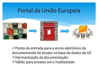 Portal da Uniã0 Europeia
Ponto de entrada para o envio eletrônico da
documentacã0 do ensaio na base de dados da UE
Harmonização da documentação
Válido para ensaios uni e multiestado
 