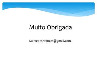 Muito Obrigada
Mercedes.frances@gmail.com
 
