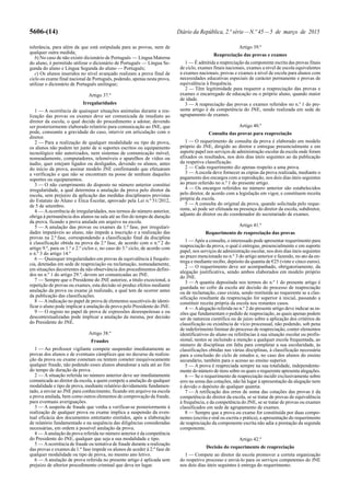 5606-(14) Diário da República, 2.ª série—N.º 45—5 de março de 2015
tolerância, para além da que está estipulada para as provas, nem de
qualquer outra medida;
b) No caso de não existir dicionário de Português — Língua Materna
do aluno, é permitido utilizar o dicionário de Português — Língua Se-
gunda do aluno e Língua Segunda do aluno — Português;
c) Os alunos inseridos no nível avançado realizam a prova final de
ciclo ou exame final nacional de Português, podendo, apenas nesta prova,
utilizar o dicionário de Português unilingue;
Artigo 37.º
Irregularidades
1 — A ocorrência de quaisquer situações anómalas durante a rea-
lização das provas ou exames deve ser comunicada de imediato ao
diretor da escola, o qual decide do procedimento a adotar, devendo
ser posteriormente elaborado relatório para comunicação ao JNE, que
pode, consoante a gravidade do caso, intervir em articulação com o
diretor.
2 — Para a realização de qualquer modalidade ou tipo de prova,
os alunos não podem ter junto de si suportes escritos ou equipamento
tecnológico não autorizados, nem sistemas de comunicação móvel,
nomeadamente, computadores, telemóveis e aparelhos de vídeo ou
áudio, quer estejam ligados ou desligados, devendo os alunos, antes
do início da prova, assinar modelo JNE confirmando que efetuaram
a verificação e que não se encontram na posse de nenhum daqueles
suportes ou equipamentos.
3 — O não cumprimento do disposto no número anterior constitui
irregularidade, a qual determina a anulação da prova pelo diretor da
escola, sem prejuízo da aplicação das medidas disciplinares previstas
do Estatuto do Aluno e Ética Escolar, aprovado pela Lei n.º 51/2012,
de 5 de setembro.
4 — Aocorrência de irregularidades, nos termos do número anterior,
obriga à permanência dos alunos na sala até ao fim do tempo de duração
da prova, ficando a prova anulada em arquivo na escola.
5 — A anulação das provas ou exames da 1.ª fase, por irregulari-
dades imputáveis ao aluno, não impede a inscrição e a realização das
provas na 2.ª fase, correspondendo a classificação final da disciplina
à classificação obtida na prova da 2.ª fase, de acordo com o n.º 2 do
artigo 9.º, para os 1.º e 2.º ciclos e, no caso do 3.º ciclo, de acordo com
o n.º 3 do artigo 14.º
6 — Quaisquer irregularidades em provas de equivalência à frequên-
cia, detetadas em sede de reapreciação ou reclamação, nomeadamente,
em situações decorrentes da não observância dos procedimentos defini-
dos no n.º 1 do artigo 29.º, devem ser comunicadas ao JNE.
7 — Sempre que o Presidente do JNE autorize, a título excecional, a
repetição de provas ou exames, esta decisão só produz efeitos mediante
anulação da prova ou exame já realizado, a qual tem de ocorrer antes
da publicação das classificações.
8 — Aindicação no papel de prova de elementos suscetíveis de identi-
ficar o aluno pode implicar a anulação da prova pelo Presidente do JNE.
9 — O registo no papel de prova de expressões desrespeitosas e ou
descontextualizadas pode implicar a anulação da mesma, por decisão
do Presidente do JNE.
Artigo 38.º
Fraudes
1 — Ao professor vigilante compete suspender imediatamente as
provas dos alunos e de eventuais cúmplices que no decurso da realiza-
ção da prova ou exame cometam ou tentem cometer inequivocamente
qualquer fraude, não podendo esses alunos abandonar a sala até ao fim
do tempo de duração da prova.
2 — A situação referida no número anterior deve ser imediatamente
comunicada ao diretor da escola, a quem compete a anulação de qualquer
modalidade e tipo de prova, mediante relatório devidamente fundamen-
tado, a enviar ao JNE para conhecimento, ficando em arquivo na escola
a prova anulada, bem como outros elementos de comprovação da fraude,
para eventuais averiguações.
3 — A suspeita de fraude que venha a verificar-se posteriormente à
realização de qualquer prova ou exame implica a suspensão da even-
tual eficácia dos documentos entretanto emitidos, após a elaboração
de relatório fundamentado e na sequência das diligências consideradas
necessárias, em ordem à possível anulação da prova.
4 — Aanulação da prova referida no número anterior é da competência
do Presidente do JNE, qualquer que seja a sua modalidade e tipo.
5 — Aocorrência de fraude ou tentativa de fraude durante a realização
das provas e exames da 1.ª fase impede os alunos de aceder à 2.ª fase de
qualquer modalidade ou tipo de prova, no mesmo ano letivo.
6 — A anulação de prova referida no presente artigo é aplicada sem
prejuízo de ulterior procedimento criminal que deva ter lugar.
Artigo 39.º
Reapreciação das provas e exames
1 — É admitida a reapreciação da componente escrita das provas finais
de ciclo, exames finais nacionais, exames a nível de escola equivalentes
a exames nacionais, provas e exames a nível de escola para alunos com
necessidades educativas especiais de carácter permanente e provas de
equivalência à frequência.
2 — Têm legitimidade para requerer a reapreciação das provas e
exames o encarregado de educação ou o próprio aluno, quando maior
de idade.
3 — A reapreciação das provas e exames referidos no n.º 1 do pre-
sente artigo é da competência do JNE, sendo realizada em sede de
agrupamento de exames.
Artigo 40.º
Consulta das provas para reapreciação
1 — O requerimento de consulta da prova é elaborado em modelo
próprio do JNE, dirigido ao diretor e entregue presencialmente e em
suporte papel nos serviços de administração escolar da escola onde foram
afixados os resultados, nos dois dias úteis seguintes ao da publicação
da respetiva classificação.
2 — Cada requerimento diz apenas respeito a uma prova.
3 — A escola deve fornecer as cópias da prova realizada, mediante o
pagamento dos encargos com a reprodução, nos dois dias úteis seguintes
ao prazo referido no n.º 1 do presente artigo.
4 — Os encargos referidos no número anterior são estabelecidos
pelo diretor, de acordo com a legislação em vigor, e constituem receita
própria da escola.
5 — A consulta do original da prova, quando solicitada pelo reque-
rente, só pode ser efetuada na presença do diretor da escola, subdiretor,
adjunto do diretor ou do coordenador do secretariado de exames.
Artigo 41.º
Requerimento de reapreciação das provas
1 — Após a consulta, o interessado pode apresentar requerimento para
reapreciação da prova, o qual é entregue, presencialmente e em suporte
papel, nos serviços de administração escolar, nos dois dias úteis seguintes
ao prazo mencionado no n.º 3 do artigo anterior e fazendo, no ato da en-
trega e mediante recibo, depósito da quantia de €25 (vinte e cinco euros).
2 — O requerimento deve ser acompanhado, obrigatoriamente, da
alegação justificativa, sendo ambos elaborados em modelo próprio
do JNE.
3 — A quantia depositada nos termos do n.º 1 do presente artigo é
guardada no cofre da escola até decisão do processo de reapreciação
ou de reclamação, caso exista, sendo restituída ao requerente se a clas-
sificação resultante da reapreciação for superior à inicial, passando a
constituir receita própria da escola nos restantes casos.
4 — Aalegação referida no n.º 2 do presente artigo deve indicar as ra-
zões que fundamentam o pedido de reapreciação, as quais apenas podem
ser de natureza científica ou de juízo sobre a aplicação dos critérios de
classificação ou existência de vício processual, não podendo, sob pena
de indeferimento liminar do processo de reapreciação, conter elementos
identificativos do aluno ou referências à sua situação escolar ou profis-
sional, nestes se incluindo a menção a qualquer escola frequentada, ao
número de disciplinas em falta para completar a sua escolaridade, às
classificações obtidas nas várias disciplinas, à classificação necessária
para a conclusão do ciclo de estudos e, no caso dos alunos do ensino
secundário, também para o acesso ao ensino superior.
5 — A prova é reapreciada sempre na sua totalidade, independente-
mente do número de itens sobre os quais o requerente apresenta alegações.
6 — Se o requerimento de reapreciação incidir exclusivamente sobre
erro na soma das cotações, não há lugar à apresentação da alegação nem
é devido o depósito de qualquer quantia.
7 — A retificação dos erros de soma das cotações das provas é da
competência do diretor da escola, se se tratar de provas de equivalência
à frequência, e da competência do JNE, se se tratar de provas ou exames
classificados em sede de agrupamento de exames.
8 — Sempre que a prova ou exame for constituída por duas compo-
nentes (escrita e oral ou escrita e prática), a apresentação do requerimento
de reapreciação da componente escrita não adia a prestação da segunda
componente.
Artigo 42.º
Decisão do requerimento de reapreciação
1 — Compete ao diretor da escola promover a correta organização
do respetivo processo e enviá-lo para os serviços competentes do JNE
nos dois dias úteis seguintes à entrega do requerimento.
 