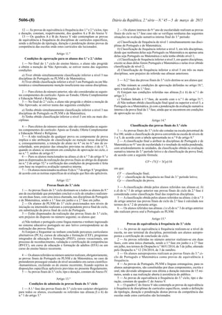 5606-(8) Diário da República, 2.ª série—N.º 45—5 de março de 2015
12 — As provas de equivalência à frequência dos 1.º e 2.º ciclos, tipo
e duração, constam, respetivamente, dos quadros A e B do Anexo V.
13 — Os quadros A e B do Anexo V não contemplam as provas
de equivalência à frequência de disciplinas de currículos específicos,
sendo a definição da tipologia, duração e ponderação destas provas da
competência das escolas onde estes currículos são lecionados.
Artigo 11.º
Condições de aprovação para os alunos dos 1.º e 2.º ciclos
1 — No final do 1.º ciclo do ensino básico, o aluno não progride
e obtém a menção de Não Aprovado, se estiver numa das seguintes
condições:
a) Tiver obtido simultaneamente classificação inferior a nível 3 nas
disciplinas de Português ou PLNM e de Matemática;
b) Tiver obtido classificação inferior a nível 3 em Português ou em Ma-
temática e simultaneamente menção insuficiente nas outras disciplinas.
2 — Para efeitos do número anterior, não são consideradas as seguin-
tes componentes do currículo: Apoio ao Estudo, Oferta Complementar
e Educação Moral e Religiosa.
3 — No final do 2.º ciclo, o aluno não progride e obtém a menção de
Não Aprovado, se estiver numa das seguintes condições:
a) Tenha obtido simultaneamente classificação inferior a nível 3 nas
disciplinas de Português ou PLNM e de Matemática;
b) Tenha obtido classificação inferior a nível 3 em três ou mais dis-
ciplinas.
4 — Para efeitos do número anterior, não são consideradas as seguin-
tes componentes do currículo: Apoio ao Estudo, Oferta Complementar
e Educação Moral e Religiosa.
5 — A não realização de qualquer prova ou componente de prova
implica a não atribuição de classificação ou menção nessa disciplina
e, consequentemente, a retenção do aluno no 4.º ou no 6.º ano de es-
colaridade, sem prejuízo das situações previstas na alínea c) do n.º 3,
quando os alunos se encontrem em condições de aprovação no ciclo, e
no n.º 7, ambos do artigo 8.º
6 — Para os alunos mencionados na alínea a) do n.º 7 do artigo 8.º e
para os dispensados da realização das provas finais ao abrigo do disposto
no n.º 2 do artigo 52.º a verificação das condições de progressão é feita
com base na respetiva avaliação sumativa interna.
7 — Osalunosmencionadosnaalínea b)don.º 7doartigo 8.ºprogridem
de acordo com as normas específicas de avaliação que lhes são aplicáveis.
Artigo 12.º
Provas finais do 3.º ciclo
1 — As provas finais do 3.º ciclo destinam-se a todos os alunos do 9.º
ano de escolaridade que pretendam concluir o ciclo de estudos e realizam-
-se em duas fases, com uma única chamada, nas disciplinas de Português
e de Matemática, sendo a 1.ª fase em junho e a 2.ª fase em julho.
2 — Os alunos de PLNM do 3.º ciclo posicionados nos níveis de
iniciação ou intermédio realizam a correspondente prova final de ciclo,
em substituição da prova final de ciclo de Português.
3 — Estão dispensados da realização das provas finais do 3.º ciclo,
sem prejuízo do disposto no número seguinte, os alunos que:
a) Não tenham o português como língua materna e tenham ingressado
no sistema educativo português no ano letivo correspondente ao da
realização das provas finais;
b) Estejam a frequentar ou tenham concluído percursos curriculares
alternativos (PCA), cursos de educação e formação (CEF), programas
integrados de educação e formação (PIEF), cursos vocacionais, um
processo de reconhecimento, validação e certificação de competências
(RVCC), um curso de educação e formação de adultos (EFA) ou um
curso do ensino básico recorrente.
4 — Osalunosreferidosnonúmeroanteriorrealizam,obrigatoriamente,
as provas finais de Português ou PLNM e de Matemática, no caso de
pretenderem prosseguir estudos de nível secundário em cursos científico-
-humanísticos, excluindo os do ensino recorrente, ficando sujeitos às
disposições específicas aplicáveis previstas no presente Regulamento.
5 — As provas finais do 3.º ciclo, tipo e duração, constam doAnexo IV.
Artigo 13.º
Condições de admissão às provas finais do 3.º ciclo
1 — A 1.ª fase das provas finais do 3.º ciclo tem carácter obrigatório
para todos os alunos, excetuando os referidos nas alíneas f) e h) do
n.º 1 do artigo 3.º
2 — Os alunos internos do 9.º ano de escolaridade realizam as provas
finais de ciclo na 1.ª fase caso não se verifique nenhuma das seguintes
situações na avaliação sumativa interna final do 3.º período:
a) Classificação de frequência de nível 1 simultaneamente nas disci-
plinas de Português e de Matemática;
b) Classificação de frequência inferior a nível 3, em três disciplinas,
desde que nenhuma delas seja Português ou Matemática ou apenas uma
delas seja Português ou Matemática e nela tenha obtido nível 1;
c) Classificação de frequência inferior a nível 3, em quatro disciplinas,
exceto se duas delas forem Português e Matemática e nelas tiver obtido
classificação de nível 2;
d) Classificação de frequência inferior a nível 3 em três ou mais
disciplinas, sem prejuízo do referido nas alíneas anteriores.
3 — A2.ª fase das provas finais do 3.º ciclo destina-se aos alunos que:
a) Não reúnam as condições de aprovação definidas no artigo 18.º,
após a realização da 1.ª fase;
b) Estejam nas condições referidas nas alíneas f) e h) do n.º 1 do
artigo 3.º;
c) Tenham faltado à 1.ª fase, de acordo com o n.º 1 do artigo 31.º;
d) Não tenham obtido classificação final igual ou superior a nível 3, a
Português ou a Matemática, já com a ponderação da avaliação sumativa
interna e da prova final da 1.ª fase, ainda que se encontrem em condições
de aprovação no ciclo.
Artigo 14.º
Classificação das provas finais do 3.º ciclo
1 — As provas finais do 3.º ciclo são cotadas na escala percentual de
0 a 100, sendo a classificação da prova convertida na escala de níveis de
1 a 5, de acordo com a tabela apresentada no n.º 9 do artigo 8.º
2 — A classificação final a atribuir às disciplinas de Português e de
Matemática no 9.º ano de escolaridade é o resultado da média ponderada,
com arredondamento às unidades, da classificação obtida na avaliação
sumativa interna do 3.º período letivo e da classificação da prova final,
de acordo com a seguinte fórmula:
CF= (7Cf + 3Cp)/10
em que:
CF — classificação final;
Cf — classificação de frequência no final do 3.º período letivo;
Cp — classificação da prova.
3 — A classificação obtida pelos alunos referidos nas alíneas a), b)
e d) do n.º 3 do artigo anterior nas provas finais de ciclo da 2.ª fase é
considerada como classificação final das respetivas disciplinas.
5 — Aclassificação obtida pelos alunos referidos na alínea c) do n.º 3
do artigo anterior nas provas finais de ciclo da 2.ª fase é calculada nos
termos do n.º 2 do presente artigo.
6 — Os alunos referidos nas alíneas c) e d) do n.º 3 do artigo anterior
não realizam prova oral a Português ou PLNM.
Artigo 15.º
Provas de equivalência à frequência do 3.º ciclo
1 — As provas de equivalência à frequência realizam-se a nível de
escola, no ano terminal da disciplina, permitindo aos alunos autopro-
postos a certificação de conclusão de ciclo.
2 — As provas referidas no número anterior realizam-se em duas
fases, com uma única chamada, sendo a 1.ª fase em junho e a 2.ª fase
em julho, nos termos do Despacho n.º 8651/2014, de 3 de julho, alterado
pelo Despacho n.º 12 236/2014, de 3 de outubro.
3 — Os alunos autopropostos realizam as provas finais do 3.º ci-
clo de Português e Matemática como provas de equivalência à
frequência.
4 — As provas de Português, PLNM e línguas estrangeiras, para os
alunos autopropostos, são constituídas por duas componentes, escrita e
oral, não devendo ultrapassar esta última a duração máxima de 15 mi-
nutos, sendo a sua realização aberta à assistência do público.
5 — As provas de equivalência à frequência do 3.º ciclo, tipo e du-
ração, constam do quadro C do Anexo V.
6 — O quadro C doAnexo V não contempla as provas de equivalência
à frequência de disciplinas de currículos específicos, sendo a definição
da tipologia, duração e ponderação destas provas da competência das
escolas onde estes currículos são lecionados.
 