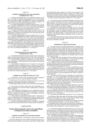 Diário da República, 2.ª série—N.º 45—5 de março de 2015 5606-(9)
Artigo 16.º
Condições de admissão às provas de equivalência
à frequência do 3.º ciclo
1 — Os alunos autopropostos do 3.º ciclo, referidos nas alíneas a) a d)
do n.º 1 do artigo 3.º, realizam, obrigatoriamente, na 1.ª fase, as provas
finais de ciclo de Português e de Matemática e as provas de equivalên-
cia à frequência em todas as disciplinas que constam do quadro C do
Anexo V, à exceção da disciplina de Educação Física.
2 — Os alunos autopropostos referidos na alínea f) do n.º 1 do ar-
tigo 3.º realizam, obrigatoriamente, as provas finais de ciclo de Português
e de Matemática na 2.ª fase e, na 1.ª fase, as provas de equivalência à
frequência às disciplinas com classificação inferior a nível 3.
3 — Os alunos autopropostos mencionados na alínea g) do n.º 1 do
artigo 3.º realizam na 2.ª fase as provas finais de ciclo e ou provas de
equivalência à frequência nas disciplinas em que não obtiveram classi-
ficação igual ou superior a nível 3.
4 — Os alunos autopropostos referidos na alínea h) do n.º 1 do ar-
tigo 3.º realizam, obrigatoriamente, as provas finais de ciclo de Português
e de Matemática na 2.ª fase e, na 1.ª fase, as provas de equivalência à
frequência em todas as disciplinas que constam no quadro C doAnexo V.
5 — Os alunos autopropostos que efetuaram provas finais de ciclo e de
equivalência à frequência na 1.ª fase, realizam, na 2.ª fase, as provas nas
disciplinas em que não obtiveram classificação igual ou superior a nível 3.
6 — Os alunos autopropostos que tenham faltado a alguma prova final
de ciclo ou de equivalência à frequência da 1.ª fase realizam essa prova
na 2.ª fase, nas condições definidas no n.º 1 do artigo 31.º
Artigo 17.º
Classificação das provas de equivalência
à frequência do 3.º ciclo
1 — Aclassificação das provas escritas, das provas orais e das provas
práticas é expressa na escala percentual de 0 a 100, sendo a classificação
final de cada disciplina expressa de acordo com o n.º 9 do artigo 8.º
2 — Nas provas de equivalência à frequência constituídas por uma
única componente, a classificação da prova corresponde à classificação
final da disciplina.
3 — Sem prejuízo do disposto no n.º 6 do artigo 15.º, nas provas
constituídas por duas componentes (escrita e oral ou escrita e prática),
a classificação da prova corresponde à média aritmética simples, arre-
dondada às unidades, das classificações das duas componentes expressas
em escala percentual de 0 a 100, convertida na escala de níveis de 1 a 5,
de acordo com a tabela apresentada no n.º 9 do artigo 8.º
Artigo 18.º
Condições de aprovação dos alunos do 3.º ciclo
1 — No final do 3.º ciclo, o aluno não progride e obtém a menção de
Não Aprovado, se estiver numa das seguintes condições:
a) Tenha obtido simultaneamente classificação inferior a nível 3 nas
disciplinas de Português ou PLNM e de Matemática;
b)Tenhaobtidoclassificaçãoinferioranível3emtrêsoumaisdisciplinas.
2 — Para efeitos do número anterior, não são consideradas as se-
guintes componentes do currículo: Oferta Complementar e Educação
Moral e Religiosa.
3 — A não realização de qualquer prova ou componente de prova
implica a não atribuição de classificação nessa disciplina e, consequen-
temente, a retenção do aluno no 9.º ano de escolaridade, exceto nas
situações previstas no n.º 3 do artigo 12.º
4 — Para os alunos mencionados nas alíneas a) do n.º 3 do artigo 12.º
e para os dispensados da realização das provas finais ao abrigo do dis-
posto no n.º 2 do artigo 52.º a verificação das condições de progressão
é feita com base na respetiva avaliação sumativa interna.
5 — Osalunosmencionadosnaalínea b)don.º 3doartigo 12.ºprogridem
de acordo com as normas específicas de avaliação que lhes são aplicáveis.
CAPÍTULO III
Exames finais nacionais e provas de equivalência
à frequência do ensino secundário
Artigo 19.º
Condições de admissão aos exames finais nacionais
1 — Podem apresentar-se à realização de exames finais nacionais:
a) Os alunos internos dos cursos científico-humanísticos que na ava-
liação interna da disciplina, a cujo exame se apresentam, tenham obtido
uma classificação igual ou superior a 8 valores no ano terminal e uma
classificação interna final (CIF) igual ou superior 10 valores, calcu-
lada através da média aritmética simples, arredondada às unidades, das
classificações de cada um dos anos em que a disciplina foi ministrada;
b) Todos os alunos autopropostos referidos no n.º 4 do artigo 3.º
2 — Os alunos dos cursos científico-humanísticos do ensino recor-
rente, dos cursos tecnológicos, dos cursos científico-tecnológicos com
planos próprios e dos cursos do ensino artístico especializado podem
realizar, como candidatos autopropostos, os exames finais nacionais
para certificar disciplinas do ensino secundário.
3 — Os alunos que se encontram a frequentar o 11.º ou o 12.º ano
de escolaridade e, no mesmo ano letivo, se matricularam em discipli-
nas plurianuais em que não tenham progredido no 10.º ou 11.º anos
de escolaridade, podem ser admitidos ao exame final nacional dessas
disciplinas, não determinando a eventual reprovação nos exames a
anulação da classificação obtida na frequência do ano ou anos curri-
culares anteriores.
4 — Os exames mencionados no número anterior só podem ser presta-
dos quando o aluno estiver ou tenha estado matriculado no ano curricular
em que essa disciplina é terminal.
Artigo 20.º
Realização dos exames finais nacionais
1 — Os alunos dos cursos científico-humanísticos, excluindo os do
ensino recorrente, realizam, obrigatoriamente, no ano terminal de cada
uma das disciplinas, exames finais nacionais na disciplina de Portu-
guês da componente de formação geral, na disciplina trienal e nas duas
disciplinas bienais da componente de formação específica ou numa
das disciplinas bienais da componente de formação específica e na
disciplina de Filosofia da componente de formação geral, de acordo
com a opção do aluno.
2 — A opção pelas duas disciplinas bienais referidas no número
anterior é feita no ato da inscrição para a 1.ª fase dos exames finais
nacionais, sendo vinculativa até ao final desse ano escolar.
3 — Aopção referida no número anterior só pode ser alterada nos anos
escolares seguintes, desde que o aluno não tenha concluído nenhuma das
disciplinas relativamente às quais pretende alterar a decisão de realização
de exame final nacional como aluno interno.
4 — Os alunos de PLNM do 12.º ano de escolaridade dos cursos
científico-humanísticos e dos cursos do ensino artístico especializado,
posicionados nos níveis de iniciação ou intermédio, realizam o exame
final nacional de PLNM (839) de nível intermédio, para conclusão
do ensino secundário ou para prosseguimento de estudos, conforme o
regime aplicável.
5 — Os alunos de PLNM, de nível avançado, que se encontrem a
frequentar o 12.º ano de escolaridade e que tenham concluído o nível
intermédio no 11.º ano podem realizar como alunos internos o exame
final nacional de PLNM (839), para efeitos de conclusão do ensino
secundário, de acordo com o ofício-circular n.º S-DGE/2014/3959, sem
prejuízo de terem de realizar, obrigatoriamente, o exame final nacional
de Português (639), caso anulem a matrícula.
6 — Os exames finais nacionais têm lugar em duas fases a ocorrer em
junho e julho, de acordo com o Despacho n.º 8651/2014, de 3 de julho, com
as alterações introduzidas pelo Despacho 12236/2014, de 3 de outubro.
7 — A 1.ª fase dos exames finais nacionais dos 11.º e 12.º anos tem
carácter obrigatório para todos os alunos internos e autopropostos,
sem prejuízo do referido nos n.os
9 e 10 do presente artigo, no n.º 1 do
artigo 22.º e no n.º 1 do artigo 31.º
8 — Podem realizar exames finais nacionais na 2.ª fase, os alunos que:
a) Não tenham obtido aprovação nas disciplinas em que realizaram
exames finais nacionais na 1.ª fase, ou seja, que não tenham obtido
10 valores na classificação final da disciplina (CFD);
b) Pretendam realizar melhoria de classificação em qualquer disciplina
cujo exame tenham realizado na 1.ª fase, no mesmo ano letivo;
c) Pretendam realizar exames finais nacionais que se constituam ex-
clusivamente como provas de ingresso e para prosseguimento de estudos
que tenham já sido realizados na 1.ª fase, no mesmo ano letivo.
9 — Um aluno de qualquer curso pode inscrever-se na 2.ª fase, como
autoproposto, para a realização de exames finais nacionais de disciplinas
que não pertençam ao seu plano de estudos, desde que tenha realizado
na 1.ª fase outro exame calendarizado para o mesmo dia e hora, sendo
aqueles equiparados a exames realizados na 1.ª fase.
10 — Os alunos que ficarem excluídos por faltas numa disciplina de
acordo com o previsto na alínea b) do n.º 4 do artigo 21.º do Estatuto do
Aluno e Ética Escolar, aprovado pela Lei n.º 51/2012, de 5 de setembro,
só podem apresentar-se ao respetivo exame final nacional na 2.ª fase
desse mesmo ano letivo, na qualidade de alunos autopropostos.
 