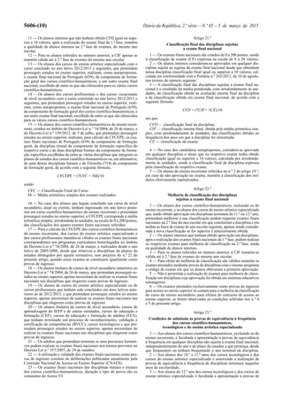 5606-(10) Diário da República, 2.ª série—N.º 45—5 de março de 2015
11 — Os alunos internos que não tenham obtido CFD igual ou supe-
rior a 10 valores, após a realização do exame final da 1.ª fase, mantêm
a qualidade de alunos internos na 2.ª fase de exames, do mesmo ano
escolar.
12 — Para os alunos referidos no número anterior, a CIF apenas se
mantém válida até à 2.ª fase de exames do mesmo ano escolar.
13 — Os alunos dos cursos do ensino artístico especializado com o
curso concluído no ano letivo 2012/2013 e seguintes, que pretendam
prosseguir estudos no ensino superior, realizam, como autopropostos,
o exame final nacional de Português (639), da componente de forma-
ção geral dos cursos científico-humanísticos, e um outro exame final
nacional, escolhido de entre os que são oferecidos para os vários cursos
científico-humanísticos.
14 — Os alunos dos cursos profissionais e dos cursos vocacionais
de nível secundário com o curso concluído no ano letivo 2012/2013 e
seguintes, que pretendam prosseguir estudos no ensino superior, reali-
zam, como autopropostos, o exame final nacional de Português (639),
da componente de formação geral dos cursos científico-humanísticos, e
um outro exame final nacional, escolhido de entre os que são oferecidos
para os vários cursos científico-humanísticos.
15 — Os alunos dos cursos científico-humanísticos do ensino recor-
rente, criados no âmbito do Decreto-Lei n.º 74/2004, de 26 de março, e
do Decreto-Lei n.º 139/2012, de 5 de julho, que pretendam prosseguir
estudos no ensino superior, realizam, para cálculo da CFCEPE, os exa-
mes finais nacionais de Português (639) da componente de formação
geral, da disciplina trienal da componente de formação específica do
respetivo curso e de duas disciplinas bienais da componente de forma-
ção específica escolhidas de entre as várias disciplinas que integram os
planos de estudos dos cursos científico-humanísticos ou, em alternativa,
de uma destas disciplinas bienais e de Filosofia (714) da componente
de formação geral, de acordo com a seguinte fórmula:
CFCEPE = (7CFC + 3M)/10
sendo:
CFC — Classificação Final de Curso
M — Média aritmética simples dos exames realizados
16 — No caso dos alunos que hajam concluído um curso de nível
secundário, atual ou extinto, tenham ingressado em ano letivo poste-
rior em curso científico-humanístico do ensino recorrente e pretendam
prosseguir estudos no ensino superior, a CFCEPE corresponde à média
aritmética simples, arredondada às unidades, na escala de 0 a 200 pontos,
das classificações dos quatro exames finais nacionais referidos.
17 — Para o cálculo da CFCEPE dos cursos científico-humanísticos
do ensino recorrente, dos cursos do ensino artístico especializado e
dos cursos profissionais mantêm-se válidos os exames finais nacionais
correspondentes aos programas curriculares homologados no âmbito
do Decreto-Lei n.º 74/2004, de 26 de março, e realizados desde o ano
letivo de 2005/2006, desde que relativos a disciplinas de planos de
estudos abrangidos por aquele normativo, sem prejuízo do n.º 22 do
presente artigo, quando esses exames se constituem igualmente como
provas de ingresso.
18 — Os alunos titulares de cursos de nível secundário anteriores ao
Decreto-Lei n.º 74/2004, de 26 de março, que pretendam prosseguir es-
tudos no ensino superior, apenas necessitam de realizar os exames finais
nacionais nas disciplinas que elegerem como provas de ingresso.
19 — Os alunos de cursos do ensino artístico especializado ou de
cursos profissionais que tenham sido concluídos em anos letivos ante-
riores ao de 2012/2013, e que pretendam prosseguir estudos no ensino
superior, apenas necessitam de realizar os exames finais nacionais nas
disciplinas que elegerem como provas de ingresso.
20 — Os alunos titulares de cursos de nível secundário, cursos de
aprendizagem do IEFP e de outras entidades, cursos de educação e
formação (CEF), cursos de educação e formação de adultos (EFA),
que tenham terminado um processo de reconhecimento, validação e
certificação de competências (RVCC), cursos tecnológicos e que pre-
tendam prosseguir estudos no ensino superior, apenas necessitam de
realizar os exames finais nacionais nas disciplinas que elegerem como
provas de ingresso.
21 — Os adultos que pretendam terminar os seus percursos formati-
vos podem realizar os exames finais nacionais nos termos previstos no
Decreto-Lei n.º 357/2007, de 29 de outubro.
22 — A utilização e validade dos exames finais nacionais como pro-
vas de ingresso constam de deliberações publicadas anualmente pela
Comissão Nacional de Acesso ao Ensino Superior (CNAES).
23 — Os exames finais nacionais das disciplinas bienais e trienais
dos cursos científico-humanísticos, duração e tipo de prova são os
constantes do Anexo VI.
Artigo 21.º
Classificação final das disciplinas sujeitas
a exame final nacional
1 — Os exames finais nacionais são cotados de 0 a 200 pontos, sendo
a classificação de exame (CE) expressa na escala de 0 a 20 valores.
2 — Os alunos internos consideram-se aprovados em qualquer dis-
ciplina sujeita ao regime de exame final nacional desde que obtenham
nessa disciplina classificação final igual ou superior a 10 valores, cal-
culada em conformidade com a Portaria n.º 243/2012, de 10 de agosto,
nos termos do número seguinte.
3 — A classificação final das disciplinas sujeitas a exame final na-
cional é o resultado da média ponderada, com arredondamento às uni-
dades, da classificação obtida na avaliação interna final da disciplina
e da classificação obtida em exame final nacional, de acordo com a
seguinte fórmula:
CFD = (7CIF+ 3CE)/10
em que:
CFD — classificação final da disciplina;
CIF — classificação interna final, obtida pela média aritmética sim-
ples, com arredondamento às unidades, das classificações obtidas na
frequência dos anos em que a disciplina foi ministrada;
CE — classificação de exame.
4 — No caso dos candidatos autopropostos, considera-se aprovado
em qualquer disciplina o aluno que no respetivo exame tenha obtido
classificação igual ou superior a 10 valores, calculada por arredonda-
mento às unidades, sendo a classificação final da disciplina expressa
pela classificação do respetivo exame.
5 — Os alunos do ensino recorrente referidos no n.º 2 do artigo 19.º,
em caso de não aprovação no exame, mantêm a classificação dos mó-
dulos efetivamente capitalizados.
Artigo 22.º
Melhoria de classificação das disciplinas
sujeitas a exame final nacional
1 — Os alunos dos cursos científico-humanísticos, incluindo os do
ensino recorrente, e os alunos dos cursos do ensino artístico especializado
que, tendo obtido aprovação em disciplinas terminais do 11.º ou 12.º ano,
pretendam melhorar a sua classificação podem requerer exames finais
nacionais na 2.ª fase do ano escolar em que concluíram a disciplina e em
ambas as fases de exame do ano escolar seguinte, apenas sendo conside-
rada a nova classificação se for superior à anteriormente obtida.
2 — Os alunos internos que tenham obtido aprovação em disciplinas,
após a realização dos exames finais nacionais da 1.ª fase, podem realizar
os respetivos exames para melhoria de classificação na 2.ª fase, ainda
na qualidade de alunos internos.
3 — Para os alunos referidos no número anterior, a CIF mantém-se
válida até à 2.ª fase de exames do mesmo ano escolar.
4 — Para efeito de melhoria de classificação são válidos somente os
exames prestados mediante provas de disciplinas com o mesmo programa
e código de exame em que os alunos obtiveram a primeira aprovação.
5 — Não é permitida a realização de exames para melhoria de classi-
ficação em disciplinas cuja aprovação foi obtida em sistemas educativos
estrangeiros.
6 — Os exames prestados exclusivamente como provas de ingresso
para acesso ao ensino superior só contam para a melhoria da classificação
do curso do ensino secundário, para efeitos do concurso de acesso ao
ensino superior, se forem observadas as condições referidas nos n.os
4
e 5 do presente artigo.
Artigo 23.º
Condições de admissão às provas de equivalência à frequência
dos cursos científico-humanísticos,
tecnológicos e do ensino artístico especializado
1 — Aos alunos dos cursos científico-humanísticos, excluindo os do
ensino recorrente, é facultada a apresentação a provas de equivalência
à frequência em qualquer disciplina não sujeita a exame final nacional,
independentemente do ano e do plano de estudos a que pertença, desde
que frequentem ou tenham frequentado o ano terminal da disciplina.
2 — Aos alunos dos 10.º e 11.º anos dos cursos tecnológicos e dos
cursos do ensino artístico especializado é autorizada a realização de
provas de equivalência à frequência de disciplinas terminais naqueles
anos de escolaridade.
3 — Aos alunos do 12.º ano dos cursos tecnológicos e dos cursos do
ensino artístico especializado é facultada a apresentação a provas de
 