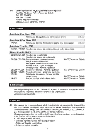 2.6    Centro Operacional (HQ) / Quadro Oficial de Afixação
       Pavilhão Multiusos Fafe – Parque da Cidade
       Tel. 253 700452
       Fax 253 700453
       Horário de funcionamento:
       Sábado, 6 Abril 08.00h / 19.00h


3. PROGRAMA


Sexta-feira, 8 de Março 2013
                    Publicação do regulamento particular da prova                 website
Sexta-feira, 22 de Março 2013
 17.00h             Publicação da lista de inscrições aceite pelo organizador     website
Sexta-feira, 5 de Abri 2013
 15.00h / 19.00h Abertura do parque de assistência para todas as equipas
Sábado, 6 de Abril 2013
 08.00h / 21.00h Abertura do secretariado
                 Abertura do parque de assistência
 08.00h / 09.00h Registo para os reconhecimentos                  FAFE/Parque da Cidade
                 Verificação administrativa
                 Entrega de material e documentação
                 Pilotos P1 & P2 – por marcação
                 Outros pilotos – horário a publicar
 09.00h / 11.00h Verificação técnica – horário a publicar         FAFE/Parque da Cidade
 09.30h / 12.30h Reconhecimentos – programa a publicar
 12.30h          Publicação da ordem e hora de partida
                 para a prova                                     FAFE/Parque da Cidade
 14.00h          Partida do Fafe World Rally Sprint               FAFE/Parque da Cidade


4. INSCRIÇÕES

      Ao abrigo do definido no Art. 19 do CDI, a prova é reservada e só serão aceites
      inscrições na sequência de convite expresso do Organizador.
      A inscrição será gratuita.


5. SEGURO

5.1   Um seguro de responsabilidade civil é obrigatório. A organização disponibiliza
      aos concorrentes um seguro, cujo tomador é a FPAK (Federação Portuguesa de
      Automobilismo e Karting), com uma cobertura limitada, por acidente, a 20.000.000€
      por danos pessoais e a 6.000.000€ por danos materiais.
      O seguro entra em vigor na verificação técnica inicial e cessará nos seguintes casos:
      • No final do rali ou no momento da desistência,
      • Desclassificação ou exclusão,
      • Expirado o prazo definido para qualquer apelo,
      • Após a verificação técnica final
      • Após a cerimónia de pódio.
                                             4
 