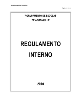 Agrupamento de Escolas de Argoncilhe

                                                       Regulamento Interno




                              AGRUPAMENTO DE ESCOLAS
                                       DE ARGONCILHE




                    REGULAMENTO
                                       INTERNO



                                           2010
 