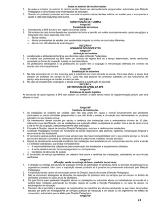 24
Aulas no exterior do recinto escolar
1. As aulas a ministrar no exterior do recinto escolar devem ser atempadamente programadas, autorizadas pela Direção
Pedagógica e comunicadas aos encarregados de educação.
2. Quando um professor pretender leccionar uma aula no exterior de escola deve solicitar um auxiliar para o acompanhar e
ajudar a velar pela segurança dos alunos.
SECÇÃO III
CONSTITUIÇÃO DE TURMAS
Artigo 86º
Constituição de turmas
1. Normalmente a EPB funciona em regime de turmas únicas.
2. Os horários de cada turma deverão ser ajustados de forma a permitir um melhor acompanhamento, apoio pedagógico e
integração dos casos especiais, tais como:
Þ Alunos retidos;
Þ Alunos provenientes de escolas com escolaridade irregular ou vindas de currículos diferentes;
Þ Alunos com dificuldades de aprendizagem.
SECÇÃO IV
HORÁRIOS DOS DOCENTES
Artigo 87º
Atribuição de horários
1. A elaboração e atribuição de horários aos docentes cabe à Direção Pedagógica.
2. A maioria dos professores da EPB teem um contrato de regime livre ou a tempo determinado, sendo retribuídos
consoante as horas de ocupação durante os períodos letivos.
3. Os professores estrangeiros e os professores do quadro têm a ocupação e remuneração definidas em contrato de
acordo com a lei moçambicana.
Artigo 88º
Substituição de docentes
1. Na falta temporária de um dos docentes este é substituído por outro docente da escola. Para esse efeito, a escola terá
sempre um professor em serviço no OITL. Caso não seja possível um professor substituto um dos funcionários de
serviço será encarregue de manter a ordem na sala.
2. No caso de impedimento prolongado, a escola procederá à substituição do docente.
SECÇÃO V
ESTRUTURAS DE APOIO DA EPB
Artigo 89º
Estruturas de apoio logístico
As estruturas de apoio logístico à EPB que existam ou venham a existir serão motivo de regulamentação própria que será
afixada no local.
Artigo 90º
Cedência de instalações
1. As instalações só poderão ser cedidas caso não seja posto em causa o normal funcionamento das atividades
curriculares ou outras atividades programadas e que não limite o acesso e circulação dos intervenientes no processo
educativo no seu horário normal.
2. Os interessados devem solicitar por escrito a cedência das instalações com a antecedência mínima de 30 dias,
indicando a sua identificação civil, as instalações que pretende utilizar, os objetivos do pedido, hora e dia de início e hora
e dia do fim da ocupação, pessoa responsável pela solicitação.
3. Compete à Direção, depois de ouvida a Direção Pedagógica, autorizar a cedência das instalações.
4. A Direção Pedagógica nomeará um funcionário da escola responsável pela abertura, vigilância, conservação, limpeza e
encerramento das instalações.
5. O funcionário apenas poderá assumir esse serviço caso não haja incompatibilidade com o seu próprio serviço ou fora do
seu horário laboral e competirá ao interessado aboná-lo pelas horas prestadas nesses períodos.
6. Depois de devidamente autorizada a cedência das instalações será estabelecido um compromisso escrito, entre a escola
e a entidade solicitadora, que inclua nomeadamente:
Þ A responsabilidade dos utilizadores pela conservação das instalações e equipamentos utilizados;
Þ A verba devida à escola, forma de pagamento ou contrapartidas;
Þ Condições de denuncia de acordo.
7. O funcionário de serviço apresentará um relatório final sobre a cedência das instalações, assinalando as ocorrências
verificadas.
Artigo 91º
Afixação, venda ou entrega de bens, produtos ou serviços
1. A afixação ou entrega aos alunos de quaisquer formas de publicidade de produtos, bens ou serviços de particulares ou
organismos privados, bem como a exposição desses produtos só é possível se previamente autorizada pela Direção
Pedagógica.
2. A exposição/venda carece de autorização previa da Direção, depois de ouvida a Direção Pedagógica.
3. Não se encontram abrangidas as situações de exposição de produtos bens ou serviços que se insiram no âmbito de
atividades previstas no plano anual de atividades.
4. De igual forma quem pretender fotografar alunos ou instalações ou entrevistar alunos ou trabalhadores da escola só o
poderá fazer mediante autorização da Direção, depois de ouvida a Direção Pedagógica e, no caso de alunos, os
encarregados de educação.
5. Também não é permitida a passagem de questionários ou inquéritos aos alunos excetuando os que visam desenvolver
estudos por parte de investigadores de serviços públicos de educação e de saúde ou de organismos de defesa do
consumidor, autorizados para o efeito pela Direção Pedagógica.
Artigo 92º
 