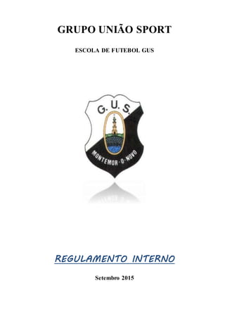 GRUPO UNIÃO SPORT
ESCOLA DE FUTEBOL GUS
REGULAMENTO INTERNO
Setembro 2015
 