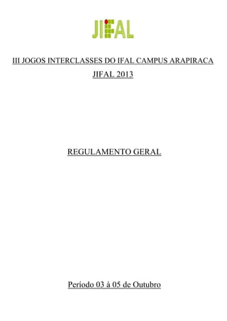 III JOGOS INTERCLASSES DO IFAL CAMPUS ARAPIRACA
JIFAL 2013
REGULAMENTO GERAL
Período 03 à 05 de Outubro
 