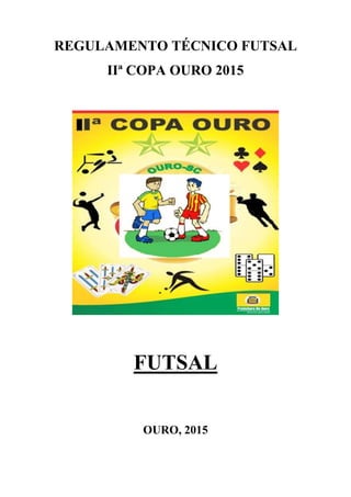 REGULAMENTO TÉCNICO FUTSAL
IIª COPA OURO 2015
FUTSAL
OURO, 2015
 