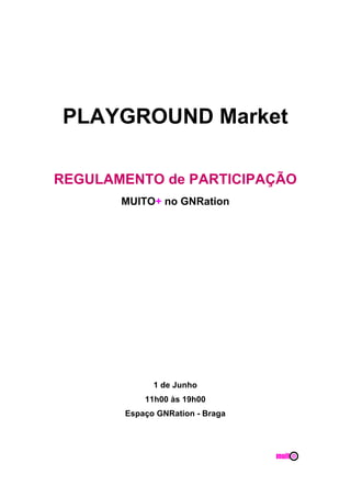  
	
  
	
   	
  
PLAYGROUND Market
	
  
REGULAMENTO de PARTICIPAÇÃO
MUITO+ no GNRation
1 de Junho
11h00 às 19h00
Espaço GNRation - Braga
 