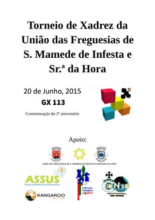 Torneio de Xadrez da
União das Freguesias de
S. Mamede de Infesta e
Sr.ª da Hora
20 de Junho, 2015
GX 113
Comemoração do 2º aniversário
Apoio:
 