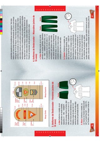 compridas quando as circunstâncias assim exigirem. Terá dois
                                                                                     9 cm                      bolsos com uma prega vertical sobreposta de 3 cm e uma tampa
                             Tira do                     1,5 cm       Emblema                      1,5 cm
                             nome
                                                                                                               retangular de 4 cm de largura. Essa tampa será fechada com
                                                O                     campo
                             do clube       ME D CLUB
                                                                      local                                    colchetes de pressão ou velcro ocultos (não usar botões). Sobre




                                                    E
                                          NO                 5 cm                                  5,5 cm
                                                                                                               cada ombro haverá um porta platina (com entretela), costurada na
                                                             1,5 cm                                  1 cm      extremidade do ombro e abotoada junto da gola (conforme detalhe
                             Tira de
                             cargo                             2 cm Emblema                                    na ﬁgura) com 4 cm de largura. A barra da manga deverá ter 2,6
                                                                    D2                               5 cm
                                                             1,5 cm                                            cm com costura externa. Serão usados botões transparentes.
                                                                    Divisa                           1 cm      Poderá ser acinturada, tendo pences na frente e atrás.
                             Emblema                                de
                             D1                              7,5 cm classe
                                                                                                     6 cm    4. Uniforme de Desbravador - Masculino (acima de
                                                                                                             16 anos)

                                                             2,6 cm                                 2,6 cm
                                                                                                               a. Calça Modelo social, na cor verde      Frente
                                                                                                                                                         Frente
                                                                                                                                                             t         Co
                                                                                                                                                                       Costas
                                                                                                                                                                        ostas
                                                                                                               petróleo em tecido Santista, Gabardine
                                         Manga Direita                          Manga Esquerda                 31 – X66 – 194906TP, barra lisa, com
                                                                                                               6 passadores de 4 cm de altura e 1,5
                                                                                                               cm de largura, dois bolsos traseiros
                                                                                                               embutidos, sem tampa e sem botão,
                            3. Uniforme de Desbravador - Feminino (acima de                                    dois bolsos dianteiros em diagonal na
                            16 anos)                                                                           lateral da calça, um bolsinho frontal
                                                                                Frente           Costas        embutido (opcional) e duas pregas
                                 a. Saia Conforme o modelo, na cor
                                                                                                               (voltadas para fora) de cada lado.
                                 verde petróleo em tecido Santista,




D E S B R A V A D O R E S
                                                                                                                                                                                     D E S B R A V A D O R E S




                                 Gabardine 31 – X66 – 194906TP.                                                b. Camisa Conforme o modelo, na
                                 Com uma prega macho na frente, zíper                                          cor branca tecido Santista, Graﬁl
                                 atrás, 6 passadores, com 4 cm x 1,5                                           007 ou Graﬁl Plus 007 – 110601TP
                                 cm, com duas pences dianteiras e duas                                         ou Tricoline, com mangas curtas ou
                                 traseiras, a base da saia é de 3 cm                                           compridas quando as circunstâncias
                                 acima do joelho. (O uso de saia-calça                                         assim exigirem. Terá dois bolsos com
                                 somente com permissão da DSA).                                                uma prega vertical sobreposta de 3
                                                                                                               cm e uma tampa retangular de 4 cm
                                 b. Blusa Conforme o modelo, na                                                de largura. Essa tampa será fechada
                                 cor branca em tecido Santista (Graﬁl                                          com colchetes de pressão ou velcro
                                 007 ou Graﬁl Plus 007 – 110601TP),                                            ocultos (não usar botões). Sobre cada ombro haverá um porta
                                 ou Tricoline, com mangas curtas ou                                            platina, costurado na extremidade do ombro e abotoada junto da
                            36                                                                                                                                                  37
 