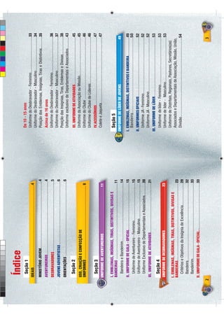 Índice
       Seção 1
         ç                                                                                             De 10 - 15 anos
                                                                                                       Uniforme do Desbravador - Feminino.....................................33
    IDEAIS.....................................................................................4
                                                                                                       Uniforme do Desbravador - Masculino...................................34
          É
    MINISTÉRIO JOVEM.....................................................................4             Posição dos Emblemas, Insígnias, Tiras e Distintivos............35
    AVENTUREIROS...........................................................................4           Acima de 16 anos
    DESBRAVADORES ........................................................................5            Uniforme do Desbravador - Feminino.....................................36
    JOVENS ADVENTISTAS .................................................................6
                                                                                                       Uniforme do Desbravador - Masculino...................................37
                                                                                                       Posição das Insígnias, Tiras, Emblemas e Divisas..................38
    ORIENTAÇÕES .............................................................................6
                                                                                                       Uniforme exclusivo de Departamentais e Associados............43
       Seção 2                                                                                         III. UNIFORME DE ATIVIDADES.................................................45
    USO, CRIAÇÃO E CONFECÇÃO DE                                                                        Uniforme da Associação ou Missão........................................45
    UNIFORMES ........................................................................... 8            Uniforme do Clube ................................................................46
                                                                                                       Uniforme do Clube de Líderes................................................46
       Seção 3                                                                                         IV.ACESSÓRIOS......................................................................47
    U
    UNIFORME DE AVENTUREIROS................................................11                         Colete e Jaqueta....................................................................47

    I. EMBLEMAS, INSÍGNIAS, TIRAS, DISTINTIVOS, DIVISAS E                                              Seção 5
    BANDEIRAS ..............................................................................11
                                                                                                    U
                                                                                                    UNIFORME DE LÍDER DE JOVENS..............................................49
       Bandeira e Bandeirim............................................................14
    II. UNIFORME DE GALA - OFICIAL................................................15                I. EMBLEMAS, INSÍGNIAS, DISTINTIVOS E BANDEIRA...................49
       Uniforme de Aventureiro - Feminino.......................................15                      Bandeira.................................................................50
       Uniforme de Aventureiro - Masculino.....................................15                   II. UNIFORMES OFICIAIS.............................................................52
       Uniforme Exclusivo de Departamentais e Associados.............20                                 Uniforme JA - Feminino..........................................................52
    III. UNIFORME DE ATIVIDADES...................................................21
                                                                                                        Uniforme JA - Masculino........................................................52
                                                                                                    III. UNIFORME DE LÍDER.............................................................53
       Seção 4
         ç                                                                                              Uniforme de líder - Feminino.................................................53
    U
    UNIFORME DE DESBRAVADORES.............................................23                            Uniforme de líder - Masculino..............................................53
                                                                                                        Uniforme de Distritais, Regionais, Pastores, Secretários(as)
    I. EMBLEMAS, INSÍGNIAS, TIRAS, DISTINTIVOS, DIVISAS E
    BANDEIRAS............................................................................... 23         Associados e Departamentais de Associação, Missão, União,
       Critérios e Objetivos da Insígnia de Excelência.......................29                         Divisão.............................................................................. ...54
       Bandeira................................................................................32
       Bandeirim..............................................................................33
    II. UNIFORME DE GALA - OFICIAL.................................................33

2                                                                                                                                                                                            3
 