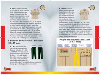 b. Blusa Conforme o modelo,                                 b. Camisa Conforme                                          o
                                 na cor cáqui em tecido Santista,                            modelo, na cor cáqui em
                                 Graﬁl 701 ou tricoline e com                                tecido Santista, Tricoline,
                                 mangas curtas ou compridas                                  Grafil 007 ou Grafil Plus
                                 quando as circunstâncias assim                              007. Com mangas curtas
                                 exigirem. Terá dois bolsos com                              ou compridas quando as
                                 uma prega vertical sobreposta                               circunstâncias assim
                                                                                             exigirem. Terá dois bolsos
                                 de 3 cm e uma tampa retangular de 4 cm de largura.
                                                                                             com uma prega vertical sobreposta de 3 cm e uma
                                 Essa tampa será abotoada com colchetes de pressão
                                                                                             tampa retangular de 4 cm de largura. Essa tampa
                                 ou velcro ocultos (não usar botões). Sobre cada             será abotoada com colchetes de pressão ou velcro
                                 ombro haverá uma lapela (porta platina), costurada
D E S B R A V A D O R E S




                                                                                                                                                               D E S B R A V A D O R E S
                                                                                             ocultos (não usar botões). Sobre cada ombro haverá
                                 na extremidade do ombro e abotoada junto a gola             uma lapela (porta platina), costurada na extremidade
                                 (conforme detalhe na figura) com 4 cm de largura.           do ombro e abotoada junto a gola (conforme detalhe
                                 A barra da manga, terá uma dobra de 2,6 cm com              na figura) com 4 cm de largura. A barra da manga,
                                 costura externa. Serão usados botões transparentes.         terá uma dobra de 2,6 cm com costura externa. Serão
                                 Poderá ser acinturada, tendo duas pences sob o busto.       usados botões transparentes.
                                 Se preciso, pode ser feito pences atrás da blusa.
                                                                                             POSIÇÃO DAS INSÍGNIAS E EMBLEMAS
                            2. Uniforme de Desbravador - Masculino
                                                                                                       (10 A 15 ANOS)
                            (10 a 15 anos)
                                                                                          Distintivo   Tira com      Distintivos                 Distintivos
                                                                                                                                   Insígnia de   de classes
                                                                      Frente     Costas   de função    nome do       de classes    excelência
                                 a. Calça Modelo social, na                               na unidade   desbravador   avançadas                   regulares
                                 cor verde petróleo em tecido
                                                                                                   FUNÇÃO
                                 Santista, Gabardine 31 – X66
                                 – 194906TP, barra lisa, com 7                                 TIRA COM NOME

                                 passadores para calças, de 4 cm
                                 de altura e 1,5 cm de largura,
                                 dois bolsos traseiros embutidos,
                                 sem tampa e sem botão. Dois
                                 bolsos em diagonal modelo faca,
                                 na lateral da calça. E um bolsinho frontal embutido e
                                 duas pregas (voltadas para fora) de cada lado.


                            34                                                                                                                           35
 
