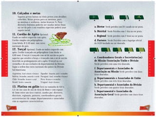 10. Calçados e meias
                                  Sapatos pretos baixos ou tênis pretos sem detalhes
                                  coloridos. Meias pretas para os meninos, para
                                  as meninas e senhoras, meias brancas ¾. Para
                                  diretoria feminina poderão ser usadas meias finas
                                  na cor da pele e em reuniões especiais poderá usar                 a. Diretor Verde petróleo com D5 vazado na cor prata.
                                  sapato social.                                                     b. Distrital Verde Petróleo com 1 tira na cor prata.
                            11. Cordão de Apito            Opcional.
                                                                                                     c. Regional Verde petróleo com 2 tiras na cor prata.
                            Usado no ombro esquerdo com apito.
                            Cordão simples em polipropileno                                          d. Pastores Verde Petróleo com o logotipo oficial
D E S B R A V A D O R E S




                                                                                                                                                             D E S B R A V A D O R E S
                            (com bitola: Ø 3,50 mm). nas cores                                       da IASD bordado na cor dourada.
                            nacionais do país.
                            12. Torçal Opcional. Usado no ombro esquerdo com
                            apito. Cordão trançado em polipropileno (com bitola: ø
                            4,00 mm). O torçal é trançado com nó de surrão na parte
                            superior que envolve o braço, e trançado com o nó de surrão              e. Coordenadores Gerais e Secretários(as)
                            invertido no prolongamento até o apito. O torçal na cor                  de Missão/Associação/União e Divisão
                            vermelha é de uso exclusivo do departamental da Divisão.                 Verde petróleo com uma tira dourada.
                            Segue a ordem das cores nacionais dos países da Divisão
                                                                                                     f. Departamentais e Associados de
                            Sul-Americana:
                                                                                                     Associação ou Missão Verde petróleo com duas
                            Argentina: Azul celeste e branco     Equador: Amarelo, azul e vermelho   tiras douradas.
                            Bolívia: Vermelho, amarelo e verde   Paraguai: Azul, vermelho e branco
                            Chile: Vermelho, branco e azul       Peru: Branco e vermelho             g. Departamentais e Associados de União
                            Brasil: Verde e amarelo              Uruguai: Azul e branco
                                                                                                     Verde petróleo com três tiras douradas.
                                                                                                     h. Departamental e Associados da Divisão
                            13. Platina ou galão           Será no tamanho de 8,0 x                  Verde petróleo com quatro tiras douradas.
                            5,5 cm (no caso de uso de tiras de 8mm e com espaço
                            de 5mm entre um tira e outra), usados por: diretores,
                                                                                                     i. Departamental e Associados da
                            distritais, regionais, pastores, coordenadores gerais,                   Associação Geral Verde petróleo com cinco tiras
                            secretários(as) de campo, departamentais e associados                    douradas.
                            com as seguintes características:

                            42                                                                                                                          43
 