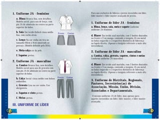 1. Uniforme JA - feminino                                          Para uso exclusivo de líderes e jovens investidos em líder,
                                                                                 líder master e líder master avançado de jovens.
                   a. Blusa Branca lisa, sem detalhes.
                   Modelo social, para uso de lenço, com
                   pin JA de admissão no centro na parte
                                                                                 1. Uniforme de líder JA - feminino
                   superior do bolso.                                            a. Blusa, lenço, saia, meia e sapato Conforme
                                                                                 uniforme JA feminino.
                   b. Saia Em tecido Oxford cinza médio        Frente   Costas
                   lisa, com racho atras.                                        d. Blazer Em tecido azul marinho, com 2 botões dourados
                                                                                 na frente e 2 na manga, contendo a insígnia JA em metal
                   c. Lenço Na cor vinho em tira no                              no bolso esquerdo e o respectivo distintivo de liderença
                   tamanho 60cm x 6cm amarrado ao                                na lapela direita. (Apenas a insígnia referente a mais alta
                   pescoço. (Modelo deﬁnido pela DSA).                           investidura).
                   e. Meia-calça cor da pele.                                    2. Uniforme de líder JA - masculino
                   f. Sapatos pretos.                                            a. Camisa, calça, gravata, sapatos, cintos e meias
                                                                                 Conforme uniforme JA masculino.
              2. Uniforme JA - masculino
                   a. Camisa Branca lisa, sem detalhes.                          d. Blazer Em tecido azul marinho, com 3 botões dourados
                   Modelo social para uso de gravata com                         na frente e 3 na manga, contendo a insígnia JA em metal
                                                                                 no bolso esquerdo e o respectivo distintivo de liderença
                   com pin JA de admissão no centro na parte
                                                                                 na lapela direita. (Apenas a insígnia referente a mais alta
                   superior do bolso.                                            investidura).
                   b. Calça Social cinza médio com bolsos
                   embutidos.                                                    3. Uniforme de Distritais, Regionais,
                                                                                 Pastores, Secretários(as) de
                   c. Gravata Lisa na cor vinho. Uso
                   obrigatório.                                                  Associação, Missão, União, Divisão,
                                                                                 Associados e Departamentais.
J O V E N S




                                                                                                                                               J O V E N S
                   e. Sapatos e cinto pretos.
                                                                                  O mesmo uniforme JA de líder, mas apenas para
                   f. Meias pretas.                                              aqueles investidos em líder, líder master, e líder master
                                                                                 avançado.
              III. UNIFORME DE LÍDER
              52                                                                                                                          53
                                                                                                                                           3
 