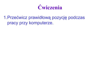 Ćwiczenia
1.Przećwicz prawidłową pozycję podczas
pracy przy komputerze.
 