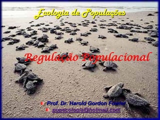 Ecologia de Populações



Regulação Populacional



    Prof. Dr. Harold Gordon Fowler
      popecologia@hotmail.com
 