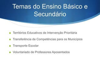 Temas do Ensino Básico e
Secundário
S Territórios Educativos de Intervenção Prioritária
S Transferência de Competências para os Municípios
S Transporte Escolar
S Voluntariado de Professores Aposentados

 