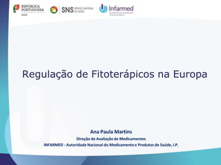 Regulação de Fitoterápicos na Europa
Ana Paula Martins
Direção de Avaliação de Medicamentos
INFARMED - Autoridade Nacional do Medicamento e Produtos de Saúde, I.P.
 