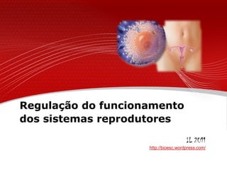 Regulação do funcionamento
dos sistemas reprodutores

                                      IL 2011
                    http://bioesc.wordpress.com/
 