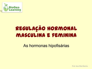 Regulação hormonal
masculina e feminina
  As hormonas hipofisárias



                             Prof. Ana Rita Rainho
 