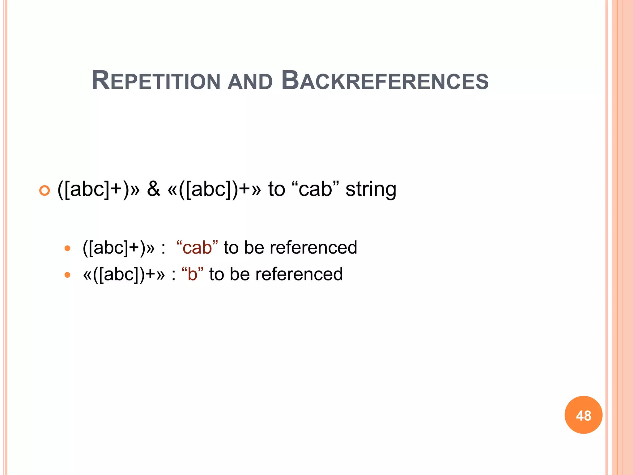 REPETITION AND BACKREFERENCES
 ([abc]+)» & «([abc])+» to “cab” string
 ([abc]+)» : “cab” to be referenced
 «([abc])+» : “b” to be referenced
48
 