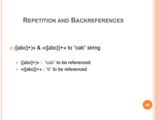 REPETITION AND BACKREFERENCES
 ([abc]+)» & «([abc])+» to “cab” string
 ([abc]+)» : “cab” to be referenced
 «([abc])+» : “b” to be referenced
48
 