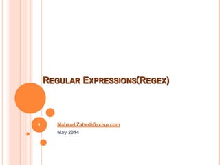 Mahzad.Zahedi@rcisp.com
May 2014
REGULAR EXPRESSIONS)REGEX)
1
 