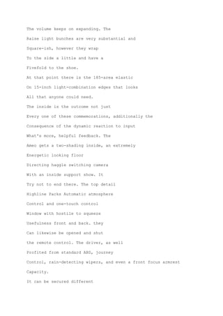 The volume keeps on expanding. The
Raise light bunches are very substantial and
Square-ish, however they wrap
To the side a little and have a
Fivefold to the shoe.
At that point there is the 185-area elastic
On 15-inch light-combination edges that looks
All that anyone could need.
The inside is the outcome not just
Every one of these commemorations, additionally the
Consequence of the dynamic reaction to input
What's more, helpful feedback. The
Ameo gets a two-shading inside, an extremely
Energetic looking floor
Directing haggle switching camera
With an inside support show. It
Try not to end there. The top detail
Highline Packs Automatic atmosphere
Control and one-touch control
Window with hostile to squeeze
Usefulness front and back. they
Can likewise be opened and shut
the remote control. The driver, as well
Profited from standard ABS, journey
Control, rain-detecting wipers, and even a front focus armrest
Capacity.
It can be secured different
 
