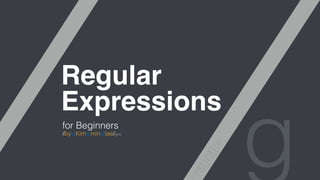 Regular! 
Expressions 
for Beginners g 
^.*?$[]()[]:= 
/bysKimsminstae/gmi 
 