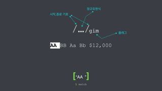 /…/ 
gim 
AA BB Aa Bb $12,000 
1 match 
정규표현식 
시작,종료 기호 
플래그 
[“AA ”] 
 