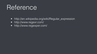 Reference 
• http://en.wikipedia.org/wiki/Regular_expression 
• http://www.regexr.com/ 
• http://www.regexper.com/ 
 