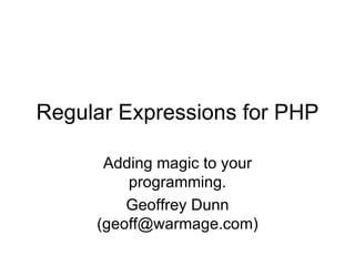 Regular Expressions for PHP Adding magic to your programming. Geoffrey Dunn (geoff@warmage.com) 