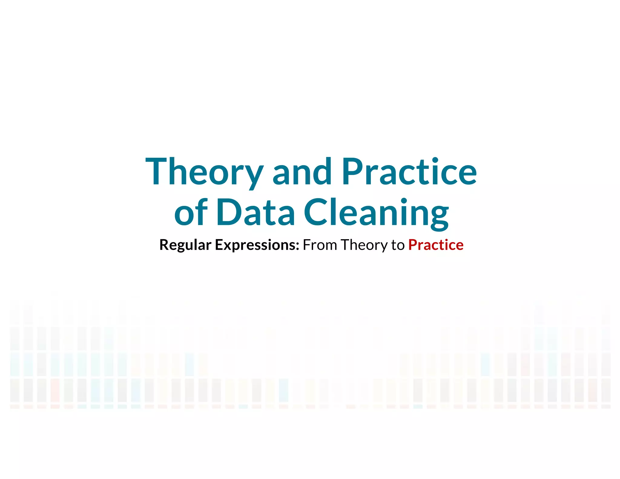 Theory and Practice
of Data Cleaning
Regular Expressions: From Theory to Practice
 