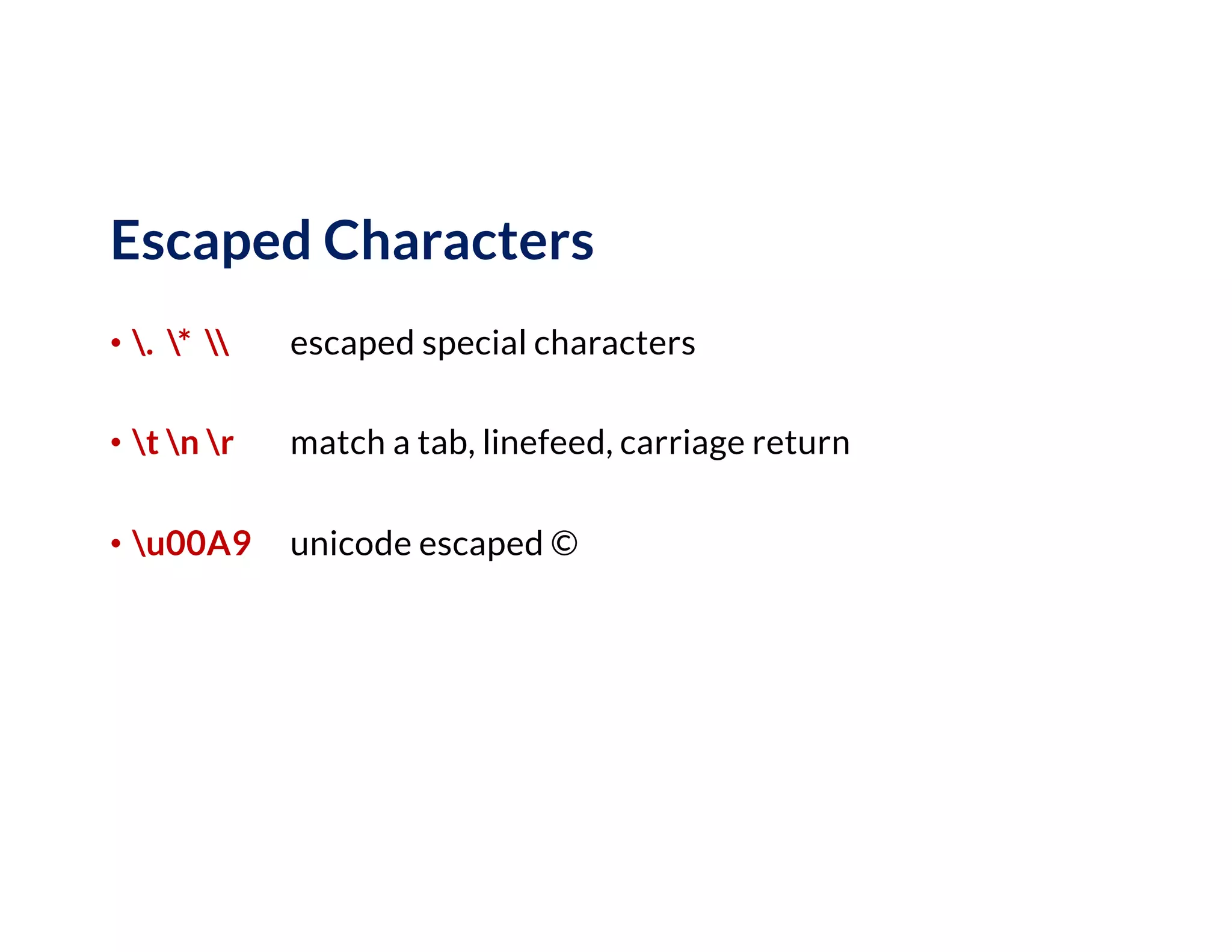 Escaped Characters
• . *  escaped special characters
• t n r match a tab, linefeed, carriage return
• u00A9 unicode escaped ©
 