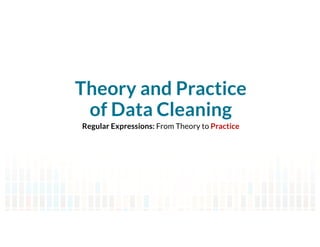 Theory and Practice
of Data Cleaning
Regular Expressions: From Theory to Practice
 