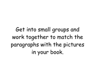 Get into small groups and work together to match the paragraphs with the pictures in your book. 